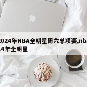 2024年NBA全明星周六单项赛,nba14年全明星