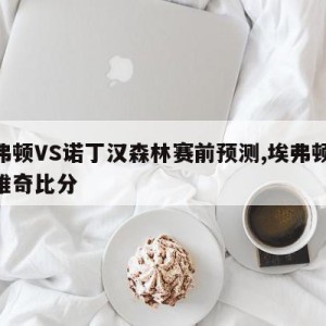 埃弗顿VS诺丁汉森林赛前预测,埃弗顿vs诺维奇比分