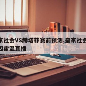 皇家社会VS赫塔菲赛前预测,皇家社会vs埃因霍温直播