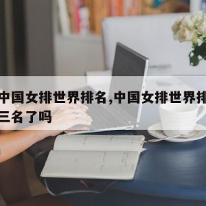 目前中国女排世界排名,中国女排世界排名升到第三名了吗