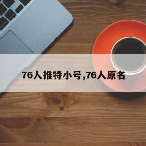 76人推特小号,76人原名