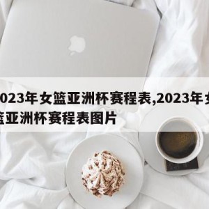 2023年女篮亚洲杯赛程表,2023年女篮亚洲杯赛程表图片