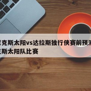 菲尼克斯太阳vs达拉斯独行侠赛前预测,菲尼克斯太阳队比赛