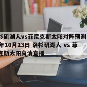 洛杉矶湖人vs菲尼克斯太阳对阵预测,2021年10月23日 洛杉矶湖人 vs 菲尼克斯太阳高清直播