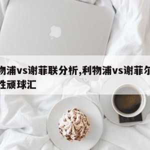 利物浦vs谢菲联分析,利物浦vs谢菲尔德聚胜顽球汇