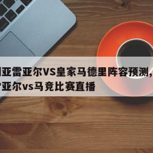 比利亚雷亚尔VS皇家马德里阵容预测,比利亚雷亚尔vs马竞比赛直播