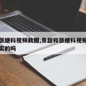 景甜张继科视频截图,景甜和张继科视频截图是真实的吗