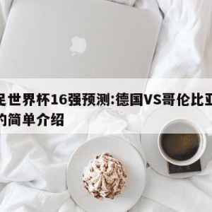 女足世界杯16强预测:德国VS哥伦比亚预测的简单介绍