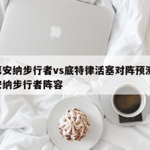 印第安纳步行者vs底特律活塞对阵预测,印第安纳步行者阵容