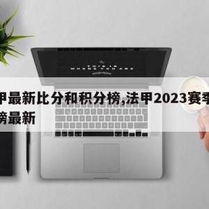 西甲最新比分和积分榜,法甲2023赛季积分榜最新