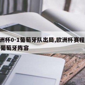 欧洲杯0-1葡萄牙队出局,欧洲杯赛程2021葡萄牙阵容