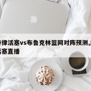 底特律活塞vs布鲁克林篮网对阵预测,底特律活塞直播