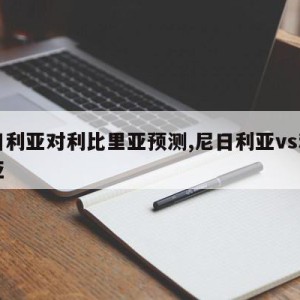 尼日利亚对利比里亚预测,尼日利亚vs利比里亚