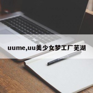 uume,uu美少女梦工厂芜湖