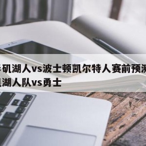 洛杉矶湖人vs波士顿凯尔特人赛前预测,洛杉矶湖人队vs勇士