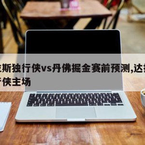 达拉斯独行侠vs丹佛掘金赛前预测,达拉斯独行侠主场