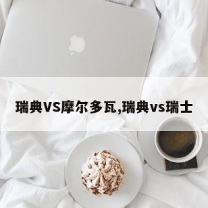 瑞典VS摩尔多瓦,瑞典vs瑞士