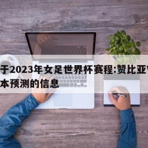 关于2023年女足世界杯赛程:赞比亚VS日本预测的信息