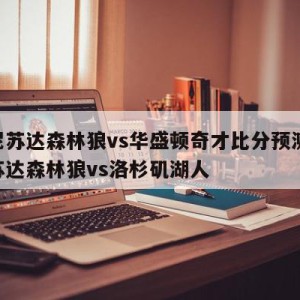 明尼苏达森林狼vs华盛顿奇才比分预测,明尼苏达森林狼vs洛杉矶湖人