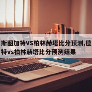 德甲斯图加特VS柏林赫塔比分预测,德甲斯图加特vs柏林赫塔比分预测结果