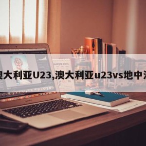 澳大利亚U23,澳大利亚u23vs地中海