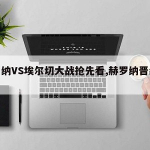 赫罗纳VS埃尔切大战抢先看,赫罗纳晋级西甲