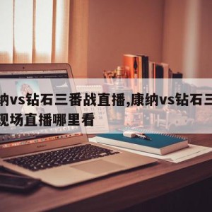 康纳vs钻石三番战直播,康纳vs钻石三番战现场直播哪里看