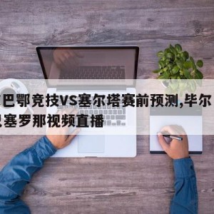 毕尔巴鄂竞技VS塞尔塔赛前预测,毕尔巴鄂vs巴塞罗那视频直播