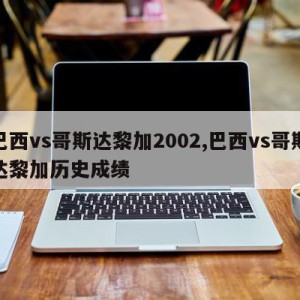 巴西vs哥斯达黎加2002,巴西vs哥斯达黎加历史成绩