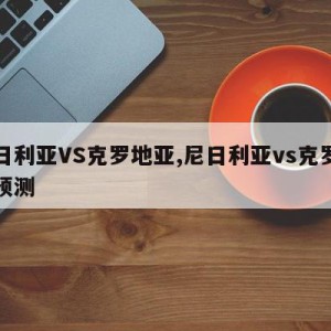 尼日利亚VS克罗地亚,尼日利亚vs克罗地亚预测