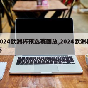 2024欧洲杯预选赛回放,2024欧洲杯杯