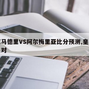 皇家马德里VS阿尔梅里亚比分预测,皇家马德里对