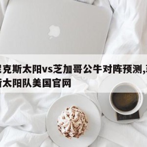 菲尼克斯太阳vs芝加哥公牛对阵预测,菲尼克斯太阳队美国官网