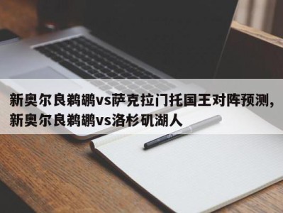 新奥尔良鹈鹕vs萨克拉门托国王对阵预测,新奥尔良鹈鹕vs洛杉矶湖人