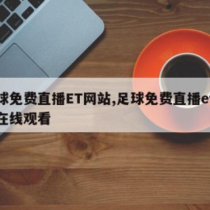 足球免费直播ET网站,足球免费直播et网站在线观看