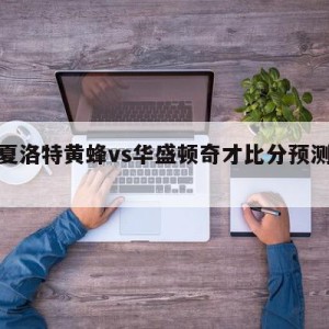 包含夏洛特黄蜂vs华盛顿奇才比分预测的词条