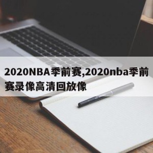 2020NBA季前赛,2020nba季前赛录像高清回放像