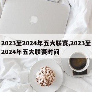 2023至2024年五大联赛,2023至2024年五大联赛时间