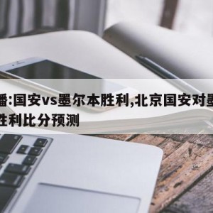 直播:国安vs墨尔本胜利,北京国安对墨尔本胜利比分预测