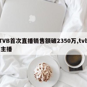 TVB首次直播销售额破2350万,tvb 主播