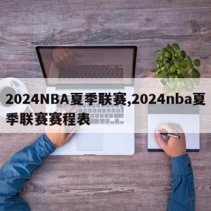 2024NBA夏季联赛,2024nba夏季联赛赛程表