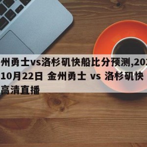 金州勇士vs洛杉矶快船比分预测,2021年10月22日 金州勇士 vs 洛杉矶快船高清直播