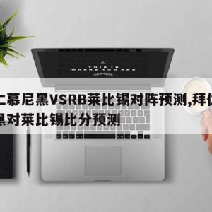 拜仁慕尼黑VSRB莱比锡对阵预测,拜仁慕尼黑对莱比锡比分预测