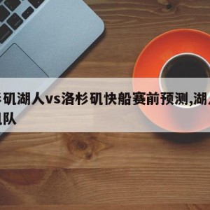 洛杉矶湖人vs洛杉矶快船赛前预测,湖人洛杉矶队