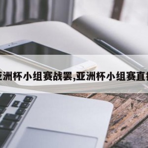 亚洲杯小组赛战罢,亚洲杯小组赛直播