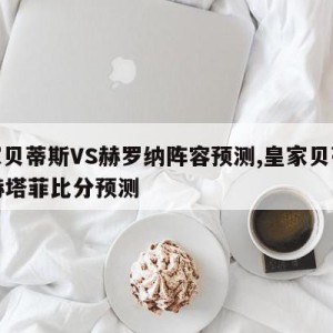 皇家贝蒂斯VS赫罗纳阵容预测,皇家贝蒂斯vs赫塔菲比分预测