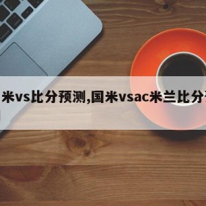 国米vs比分预测,国米vsac米兰比分预测