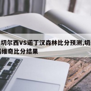 英超切尔西VS诺丁汉森林比分预测,切尔西vs诺维奇比分结果