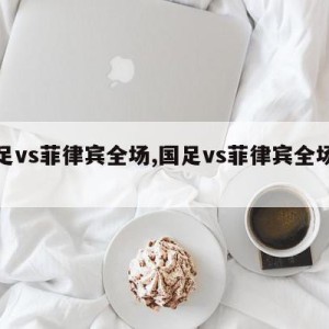 国足vs菲律宾全场,国足vs菲律宾全场录像