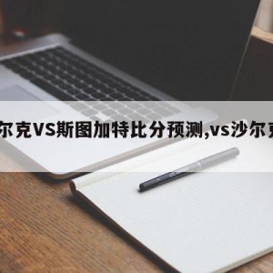 沙尔克VS斯图加特比分预测,vs沙尔克04